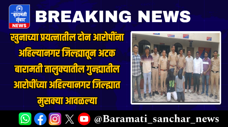खुनाच्या प्रयत्नातील दोन आरोपींना अहिल्यानगर जिल्ह्यातून अटक; बारामती तालुक्यातील गुन्ह्यातील आरोपींच्या अहिल्यानगर जिल्ह्यात मुसक्या आवळल्या