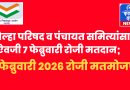 जिल्हा परिषद व पंचायत समित्यांसाठी ५ ऐवजी ७ फेब्रुवारी रोजी मतदान; ९ फेब्रुवारी २०२६ रोजी मतमोजणी