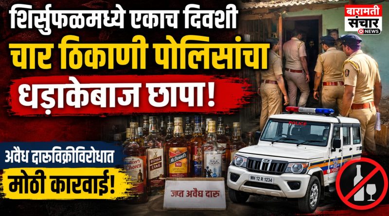 शिर्सुफळमध्ये एकाच दिवशी चार ठिकाणी पोलिसांचा धडाकेबाज छापा; अवैध दारूविक्रीविरोधात मोठी कारवाई