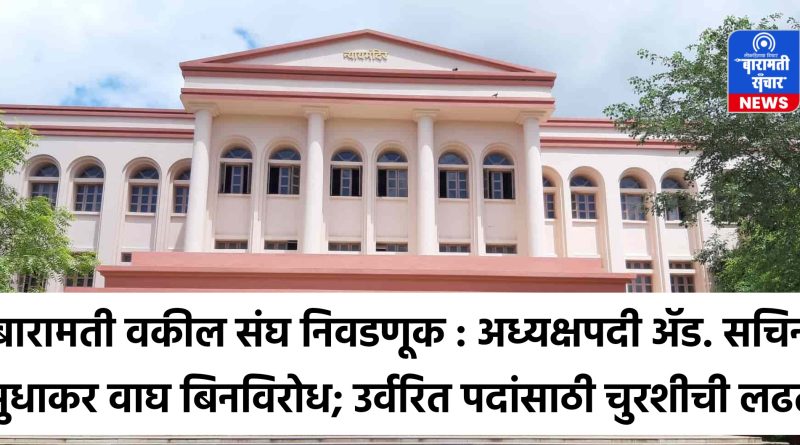 बारामती वकील संघ निवडणूक : अध्यक्षपदी ॲड. सचिन सुधाकर वाघ बिनविरोध; उर्वरित पदांसाठी चुरशीची लढत